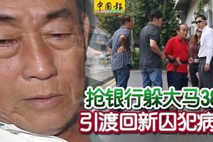 ﻿搶銀行後躲檳城38年，才被大馬警察突擊逮捕！引渡回新囚犯病逝！