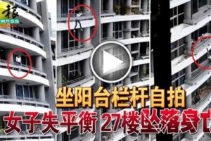 坐陽台欄桿自拍女子失平衡27樓墜落身亡！！視頻