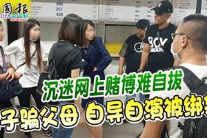 沉迷網上賭博難自拔女子騙父母自導自演被綁架