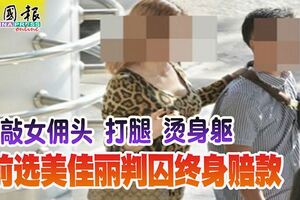 狠敲女傭頭打腿燙身軀前選美佳麗判囚終身賠款