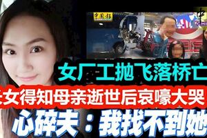 女廠工拋飛落橋亡！心碎夫：我找不到她！長女得知母親逝世後哀嚎大哭！