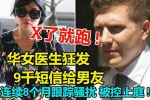 「X了就跑」!華女醫生狂發9千簡訊給男友,連續8個月跟蹤騷擾,被控上庭!