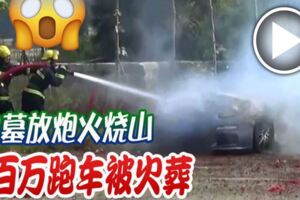 掃墓放炮火燒山百萬跑車化為烏有