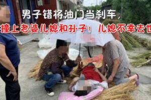 男子錯將油門當剎車，撞上老婆兒媳和孫子！兒媳不幸去世