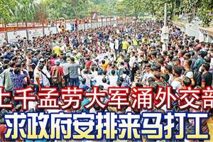 上千孟勞大軍湧外交部，求政府安排來馬打工！