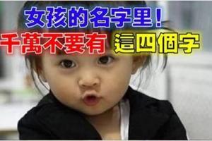 古人曰：賜子千金不如此賜子好名。女孩子的名字里，千萬不要有這4個字！