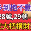 錢多到抱不動！3生肖，6月28號、29號兩天，註定大把橫財進門！