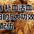 止痛補血活血——當歸的5大功效與7個配伍