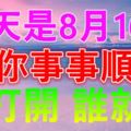 今天是8月16日，祝你事事順利！誰打開，誰就順！