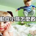 多動症小孩怎麼教育