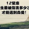 12星座一生要被傷害多少次才能遇到真愛！