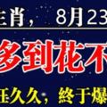 這6大生肖，8月23日後，錢多到花不完，財富旺久久，終於爆發了！