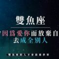 雙魚座的人不會放棄世界，卻會因為愛你而「放棄自己」去「成全別人」