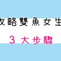 攻略雙魚女生的「３大步驟」，看過的雙魚都說「準」！