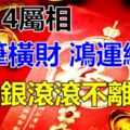 4屬相大筆橫財到，大喜從天降，5月鴻運纏身，金銀滾滾不離身！