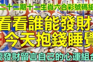 第二十二期十二生肖六合彩號碼組合。看看誰能發財，今天抱錢睡覺。要發財留言自己的心運組合。