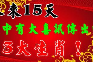 未來15天，家中有大喜訊傳出的3大生肖！