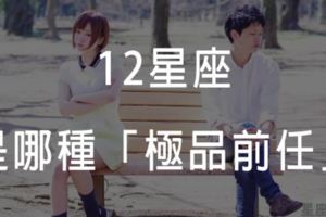 「錯過了，就再也遇不到了！」12星座是哪種「極品」的前任