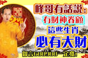 峰哥有話說：有財神眷顧，這些生肖必有大財！留言688988一定發！