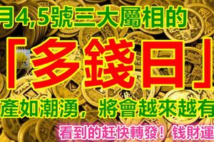 2月4,5號三大屬相的「多錢日」，財產如潮湧，將會越來越有錢