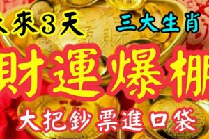 未來3天，財運爆棚的3大生肖，金銀元寶堆滿屋，大把鈔票進口袋