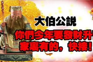 大伯公說：你們今年要發財陞官，家裡有的，快接！