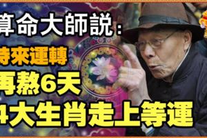 算命大師說：時來運轉！再熬6天，4大生肖走上等運