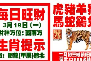 今天3月19日,每日旺財生肖提示：虎豬羊猴，馬蛇雞兔。二月初三繼續旺財！留言23868必轉！