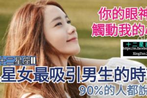 【你的眼神觸動我的心!】12星座女生最吸引男生的時刻，90%的人都說對~