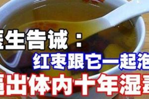 醫生告誡：紅棗跟它一起泡，5天逼出體內10年濕毒！現在喝最見效！