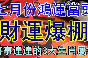 七月份鴻運當頭，財運爆棚，喜事連連的3大生肖屬相！