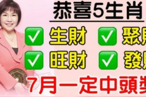 恭喜5生肖，7月生財、聚財、旺財，發財，一定中頭獎！