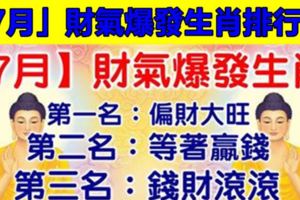 「7月」財氣爆發生肖排行榜。第一名：偏財大旺。第二名：等著贏錢。第三名：錢財滾滾。第四名：笑著數錢。今天必轉！