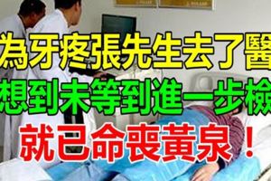 因為牙疼張先生去了醫院，沒想到未等到進一步檢查，就已命喪黃泉！