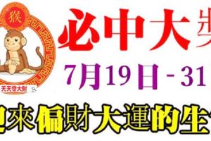 必中大獎！7月19日到月底，13天內就能迎來偏財大運的4大生肖！