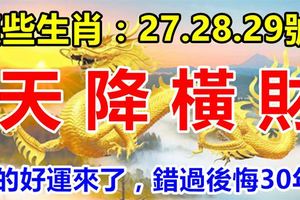 這幾個生肖：7月27.28.29號3天內天降橫財，你的好運來了，錯過後悔30年！