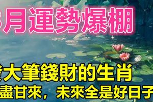 8月運勢爆棚，發大筆錢財的生肖！苦盡甘來，未來全是好日子