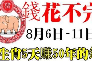 從8月6日到11日，7大生肖連發5天，5天賺50年花不完的錢！