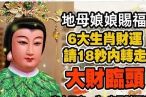 地母娘娘賜福，6大生肖財運，請18秒內轉走大財臨頭，家人平安一生，自己財源滾滾