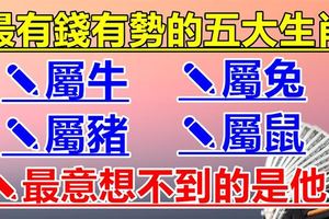 最有錢有勢的五大生肖，最意想不到的竟然是他