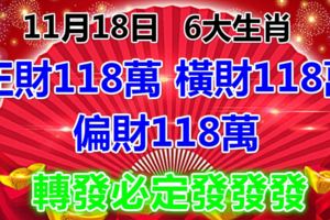 11月18日，6大生肖得正財118萬、橫財118萬、偏財118萬，轉發必定發發發！