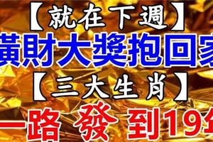 就在下周，3生肖橫財大獎抱回家，一路發到2019年。