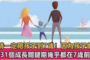 7歲前是決定孩子一生的成長關鍵期，父母再難也要陪孩子度過！錯過就晚了！