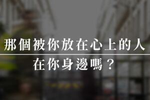 那個被你放在心上的人，在你身邊嗎？