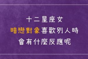 「我愛的他不愛我！」十二星座女的暗戀對象喜歡別人時，會有什麼反應呢？