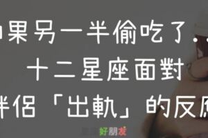 如果另一半偷吃了...！十二星座面對伴侶「出軌」，會有什麼反應和採取什麼做法?