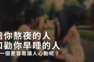 陪你熬夜的人和勸你早睡的人，哪一個更容易讓人心動呢？