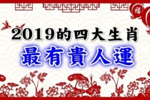 2019年最有「貴人運」的四大生肖，財源滾滾、事業飛黃騰達！