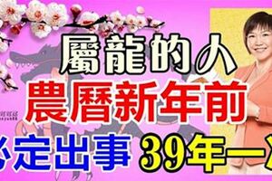 生肖龍的人，農曆新年前，必定出事！39年一次