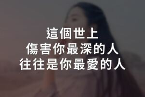 這個世上，傷害你最深的人，往往是你最愛的人